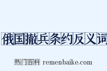 俄国撤兵条约反义词是什么意思的图片
